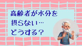 高齢者が水分を摂らない…どうする？在宅介護でできる工夫と失敗しないコツ