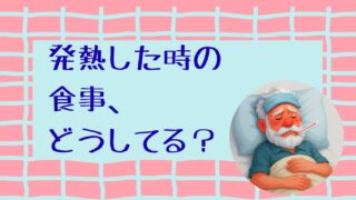 高熱のおばあちゃんに「いつも通り」の食事？現場で考えた体調優先のケア