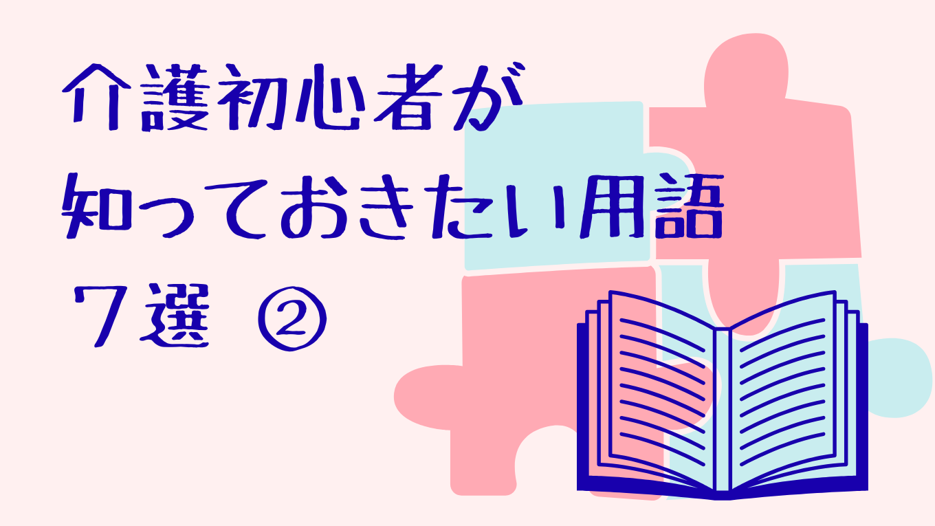 介護初心者がまず知っておきたい用語7選②【現役ナースがやさしく解説】